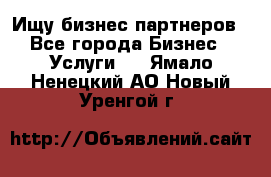 Ищу бизнес партнеров - Все города Бизнес » Услуги   . Ямало-Ненецкий АО,Новый Уренгой г.